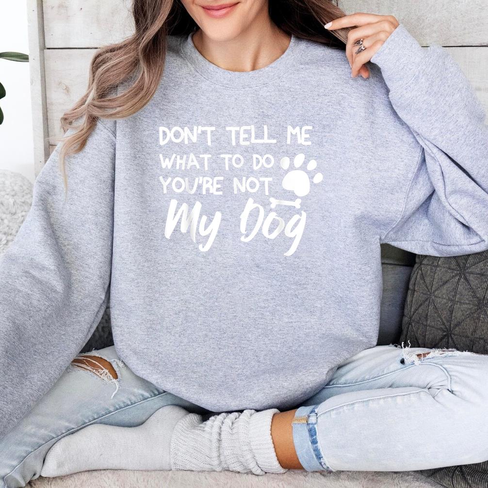 Dont Tell Me What To Do Youre Not My Dog Sweatshirt